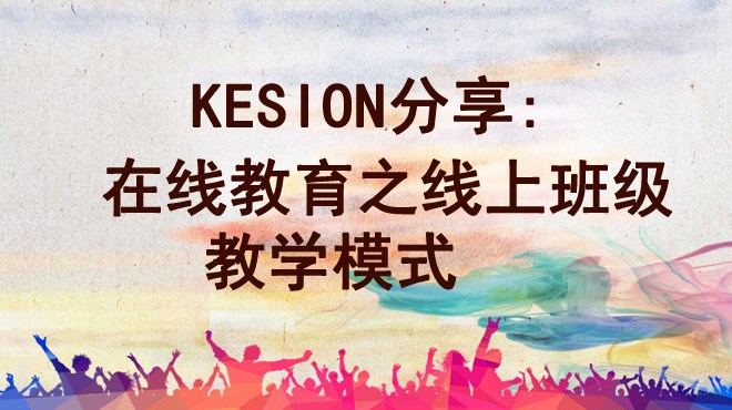 【行业】KESION分享:在线教育之线上班级教学模式